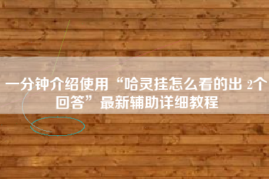 一分钟介绍使用“哈灵挂怎么看的出 2个回答”最新辅助详细教程