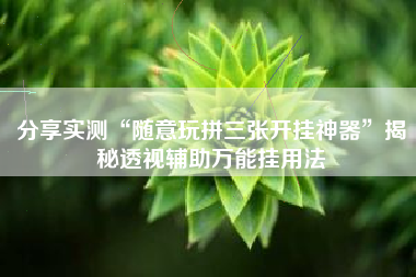 分享实测“随意玩拼三张开挂神器”揭秘透视辅助万能挂用法
