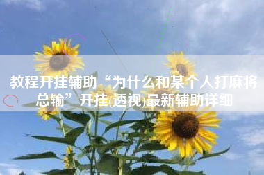 教程开挂辅助“为什么和某个人打麻将总输”开挂(透视)最新辅助详细