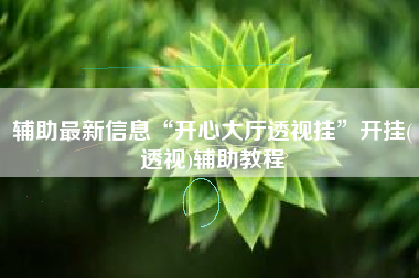 辅助最新信息“开心大厅透视挂”开挂(透视)辅助教程