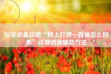 玩家必备攻略“网上打牌一直输怎么回事	”详细透视辅助方法