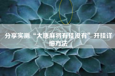 分享实测“大唐麻将有挂没有”开挂详细方法