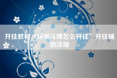 开挂教程“玩呗斗牌怎么开挂”开挂辅助详细