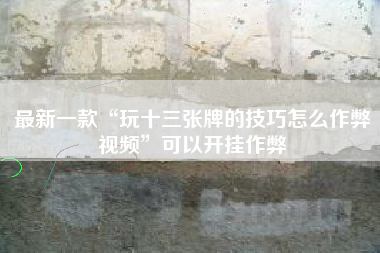 最新一款“玩十三张牌的技巧怎么作弊视频”可以开挂作弊