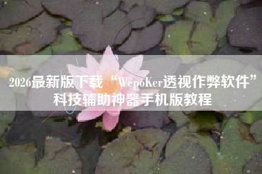 2026最新版下载“WepoKer透视作弊软件”科技辅助神器手机版教程