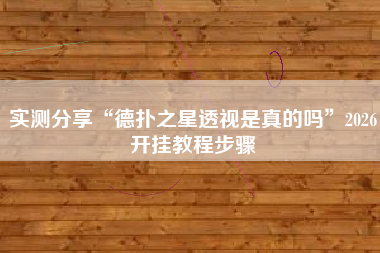 实测分享“德扑之星透视是真的吗”2026开挂教程步骤