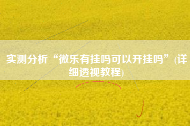 实测分析“微乐有挂吗可以开挂吗	”(详细透视教程)