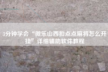 3分钟学会“微乐山西扣点点麻将怎么开挂”详细辅助软件教程