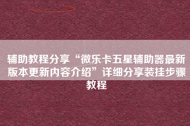 辅助教程分享“微乐卡五星辅助器最新版本更新内容介绍”详细分享装挂步骤教程