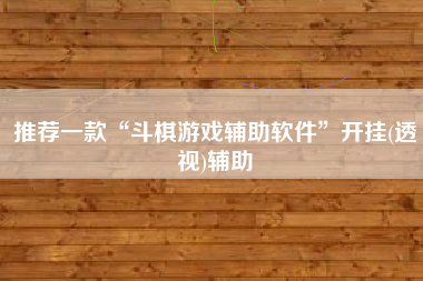 推荐一款“斗棋游戏辅助软件”开挂(透视)辅助