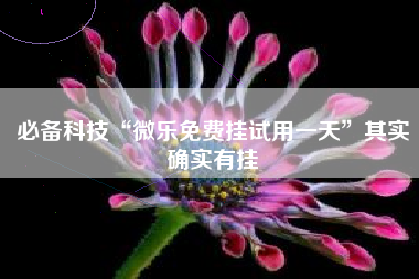 必备科技“微乐免费挂试用一天	”其实确实有挂
