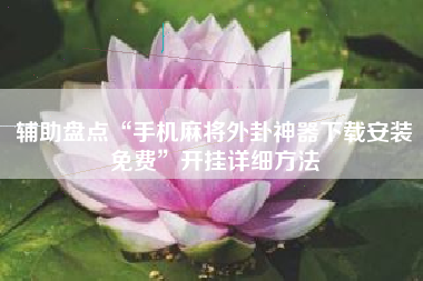 辅助盘点“手机麻将外卦神器下载安装免费”开挂详细方法