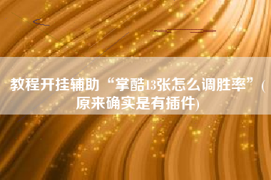 教程开挂辅助“掌酷13张怎么调胜率	”(原来确实是有插件)