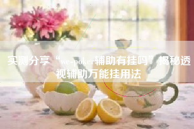 实测分享“we-poker辅助有挂吗”揭秘透视辅助万能挂用法