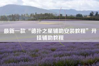最新一款“德扑之星辅助安装教程	”开挂辅助教程