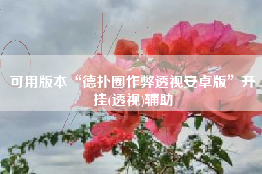 可用版本“德扑圈作弊透视安卓版”开挂(透视)辅助