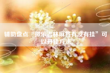 辅助盘点“微乐吉林麻将有没有挂	”可以开挂方法