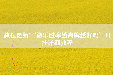 教程更新!“微乐胜率越高牌越好吗”开挂详细教程