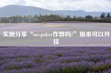 实测分享“we-poker作弊吗?	”原来可以开挂