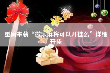 重磅来袭“微乐麻将可以开挂么	”详细开挂