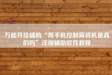 万能开挂辅助“用手机控制麻将机是真的吗”详细辅助软件教程