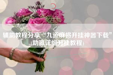 辅助教程分享“九道麻将开挂神器下载”(助赢详细开挂教程)