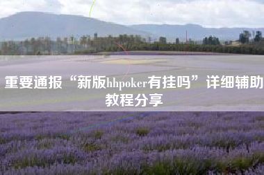 重要通报“新版hhpoker有挂吗”详细辅助教程分享
