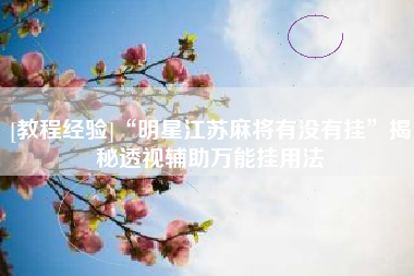 [教程经验]“明星江苏麻将有没有挂	”揭秘透视辅助万能挂用法