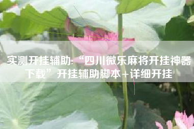 实测开挂辅助:“四川微乐麻将开挂神器下载	”开挂辅助脚本+详细开挂