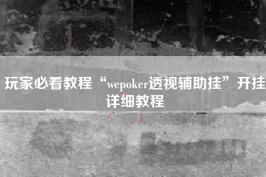 玩家必看教程“wepoker透视辅助挂”开挂详细教程