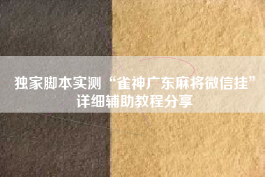 独家脚本实测“雀神广东麻将微信挂”详细辅助教程分享