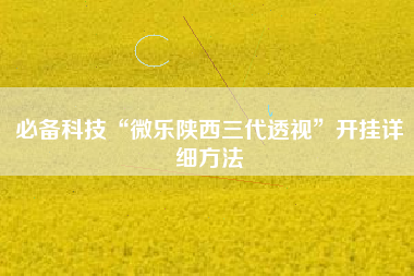 必备科技“微乐陕西三代透视”开挂详细方法