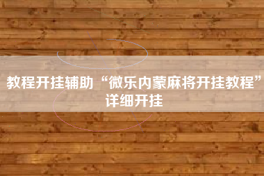 教程开挂辅助“微乐内蒙麻将开挂教程”详细开挂