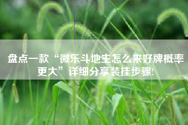 盘点一款“微乐斗地主怎么来好牌概率更大”详细分享装挂步骤!