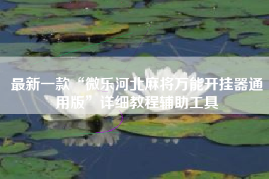 最新一款“微乐河北麻将万能开挂器通用版	”详细教程辅助工具