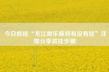今日教程“龙江微乐麻将有没有挂”详细分享装挂步骤!