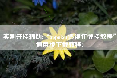 实测开挂辅助:“appoker透视作弊挂教程	”通用版下载教程!