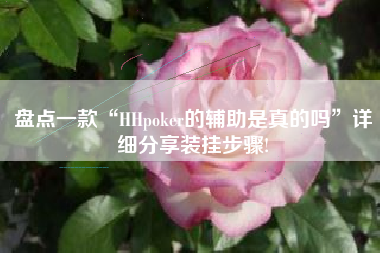 盘点一款“HHpoker的辅助是真的吗”详细分享装挂步骤!