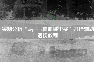 实测分析“wepoker辅助哪里买”开挂辅助透视教程