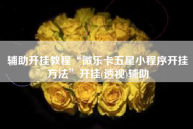 辅助开挂教程“微乐卡五星小程序开挂方法	”开挂(透视)辅助