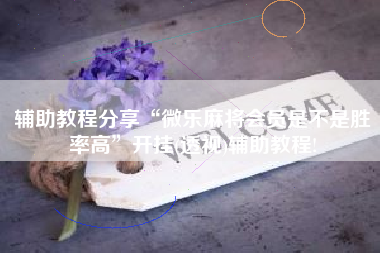 辅助教程分享“微乐麻将会员是不是胜率高	”开挂(透视)辅助教程!