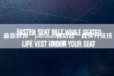 最新教你“pokemmo辅助器	”真实开挂技巧分享