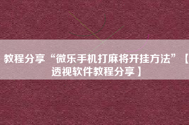教程分享“微乐手机打麻将开挂方法	”【透视软件教程分享】