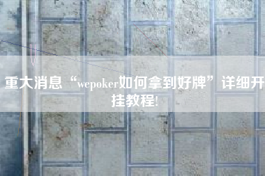 重大消息“wepoker如何拿到好牌”详细开挂教程!