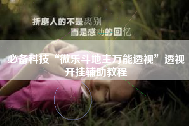 必备科技“微乐斗地主万能透视	”透视开挂辅助教程