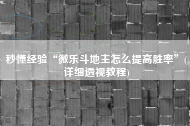 秒懂经验“微乐斗地主怎么提高胜率”(详细透视教程)