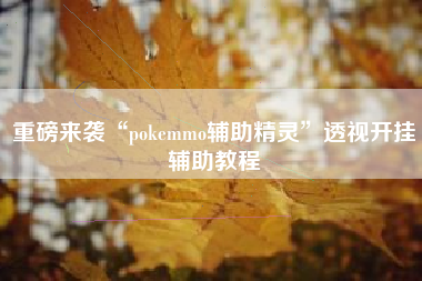 重磅来袭“pokemmo辅助精灵”透视开挂辅助教程