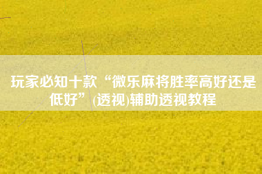 玩家必知十款“微乐麻将胜率高好还是低好”(透视)辅助透视教程