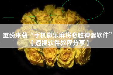 重磅来袭“手机微乐麻将必胜神器软件	”【透视软件教程分享】