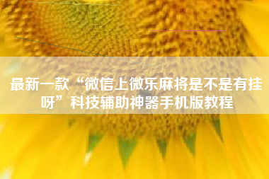 最新一款“微信上微乐麻将是不是有挂呀	”科技辅助神器手机版教程